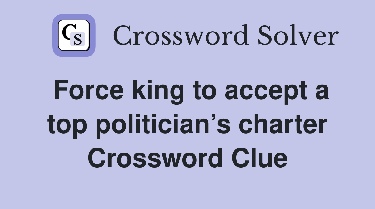 Force king to accept a top politician’s charter Crossword Clue