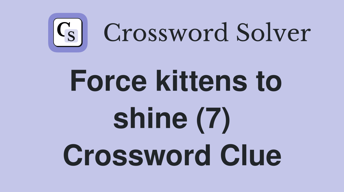 Force kittens to shine (7) Crossword Clue