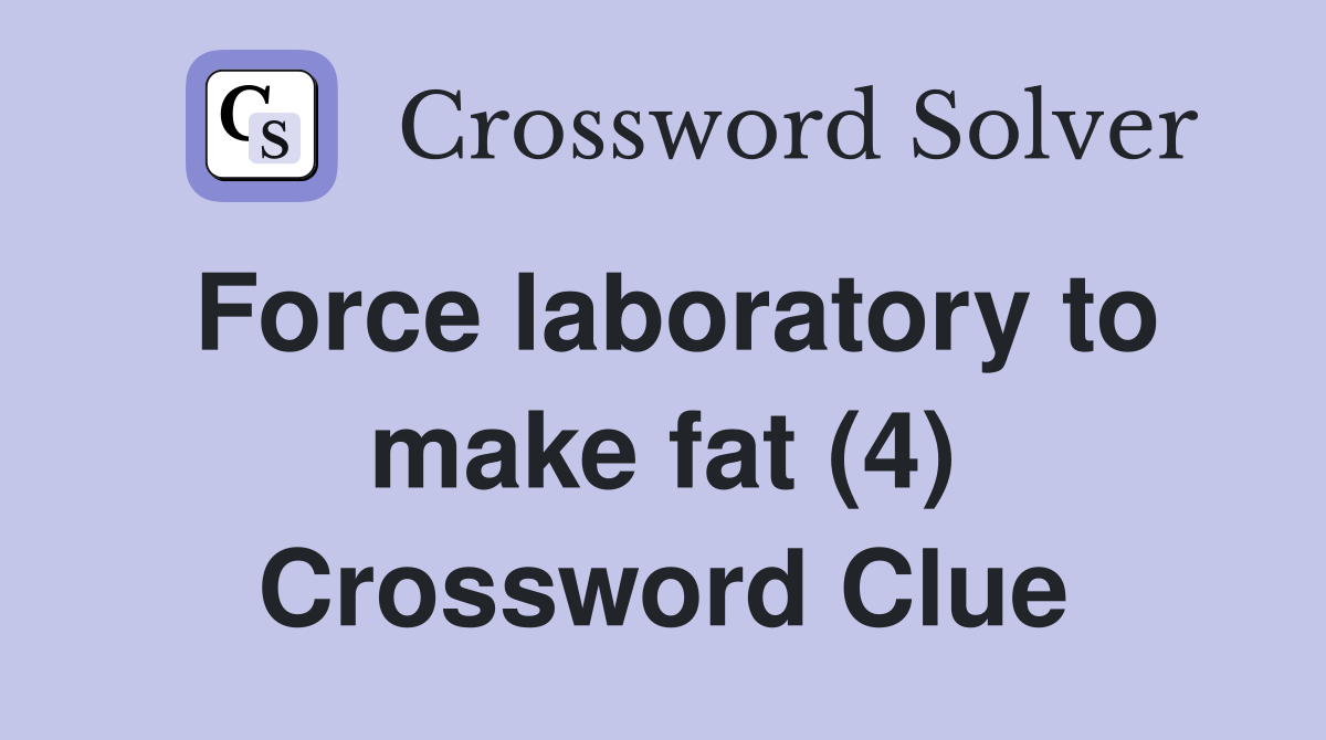 Force laboratory to make fat (4) Crossword Clue