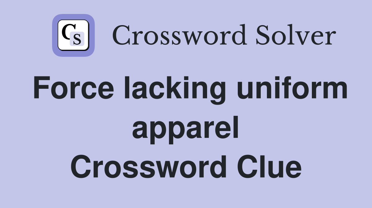 Force lacking uniform apparel Crossword Clue