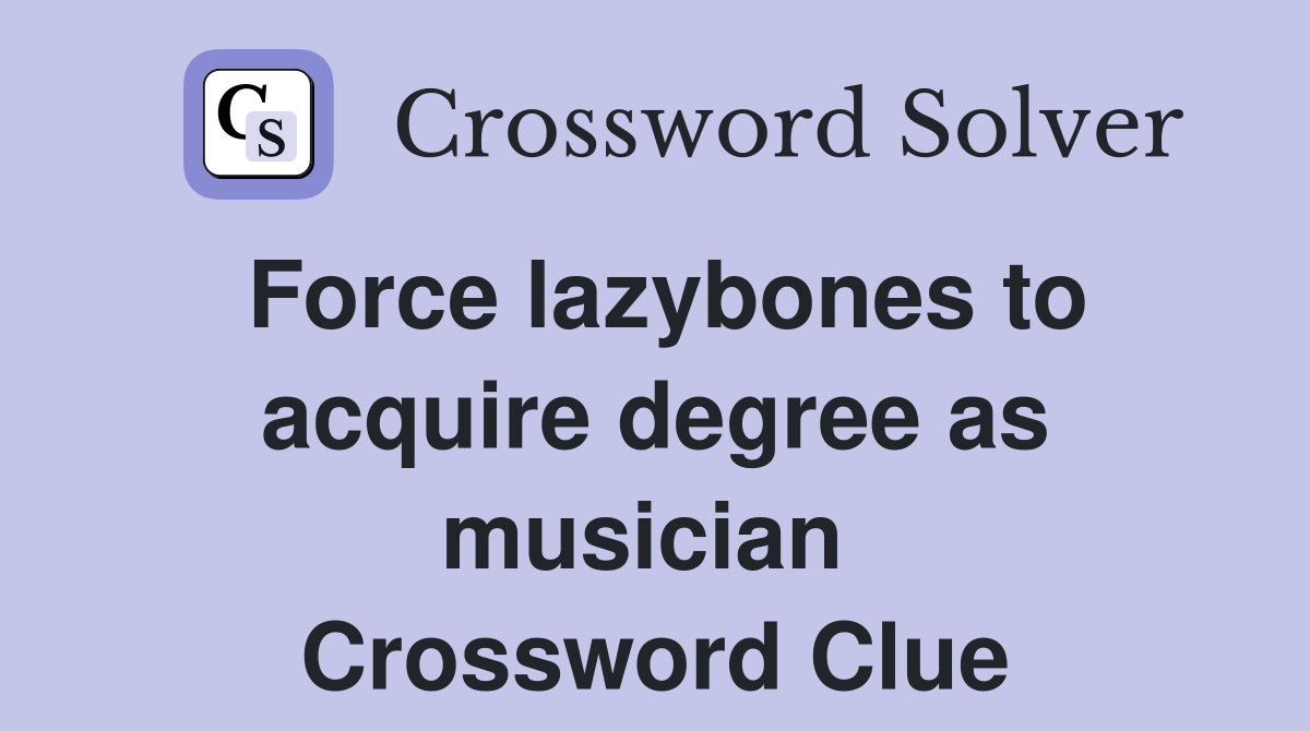 Force lazybones to acquire degree as musician  Crossword Clue