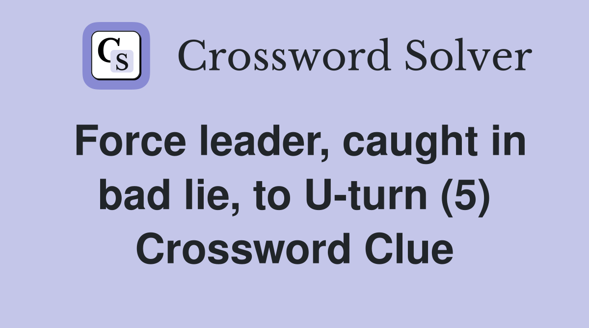 Force leader, caught in bad lie, to U-turn (5) Crossword Clue