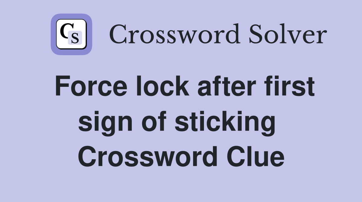 Force lock after first sign of sticking  Crossword Clue