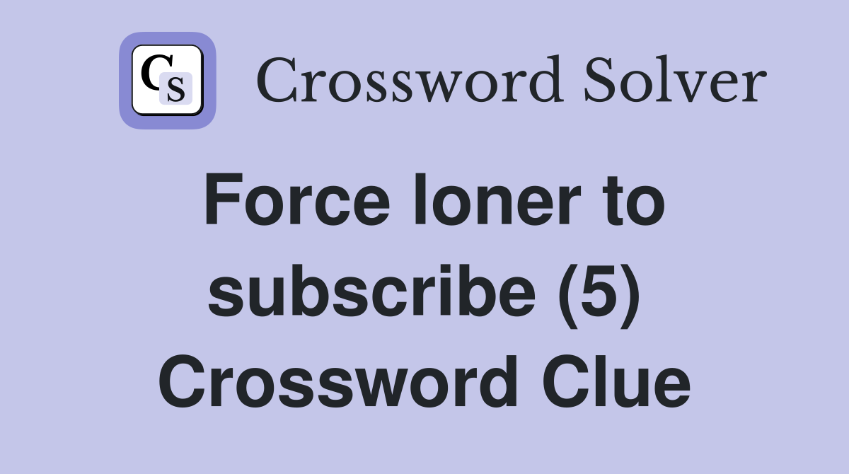 Force loner to subscribe (5) Crossword Clue