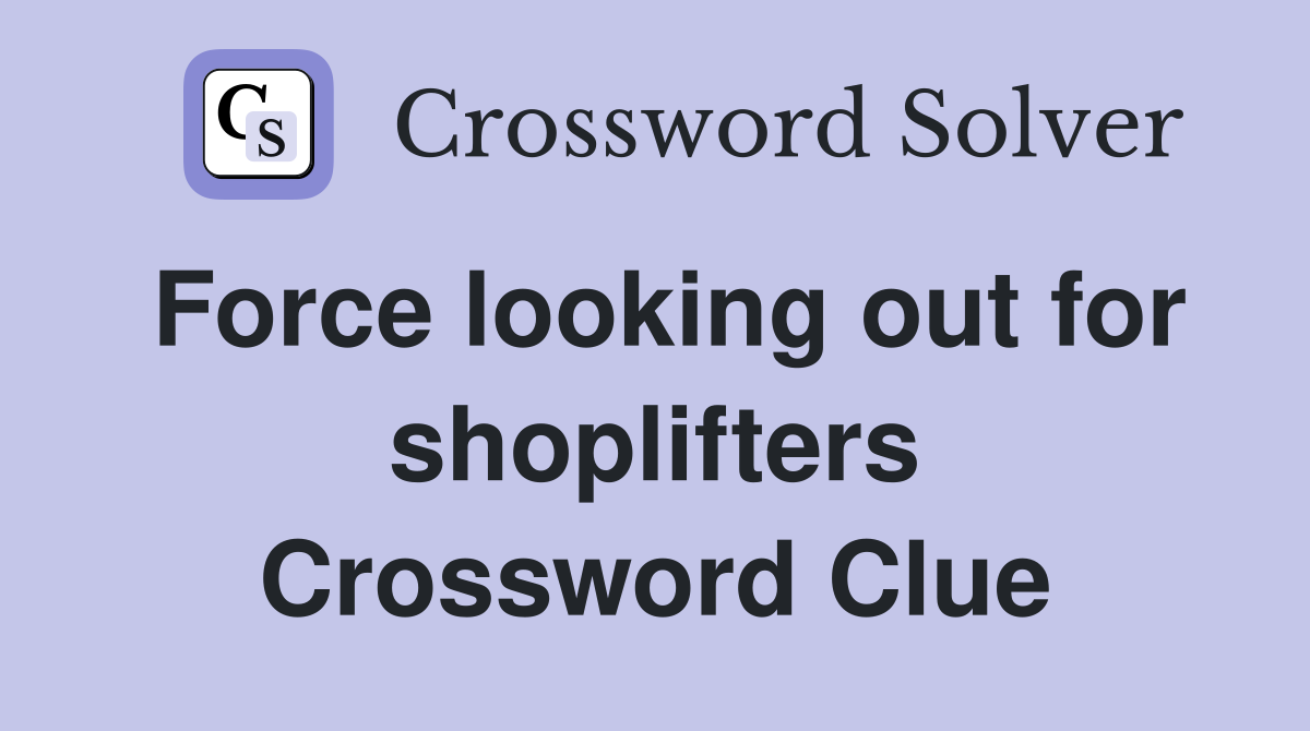 Force looking out for shoplifters Crossword Clue