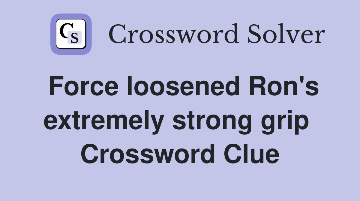 Force loosened Ron's extremely strong grip  Crossword Clue