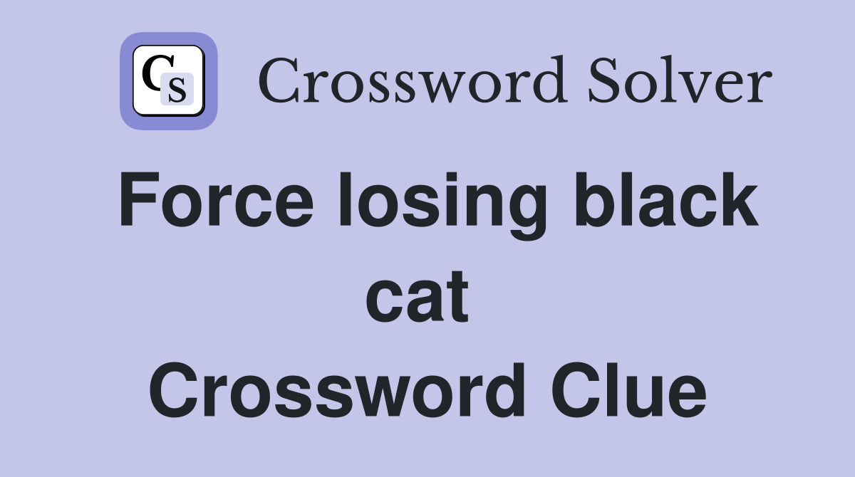Force losing black cat  Crossword Clue