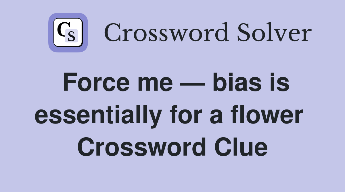 Force me — bias is essentially for a flower  Crossword Clue