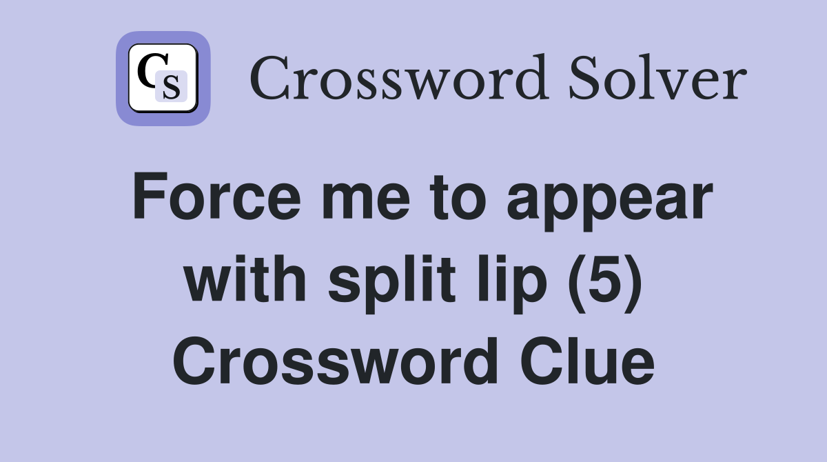 Force me to appear with split lip (5) Crossword Clue