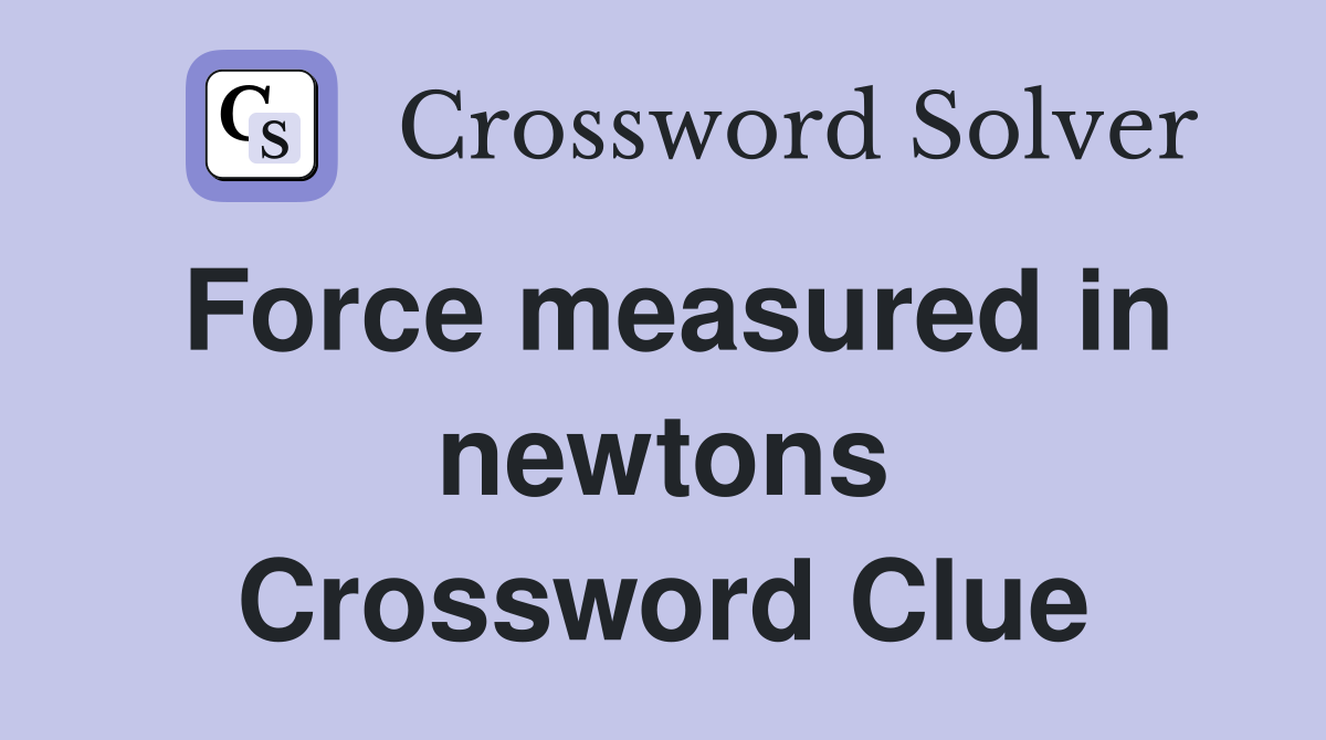 Force measured in newtons Crossword Clue
