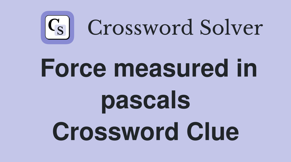Force measured in pascals Crossword Clue