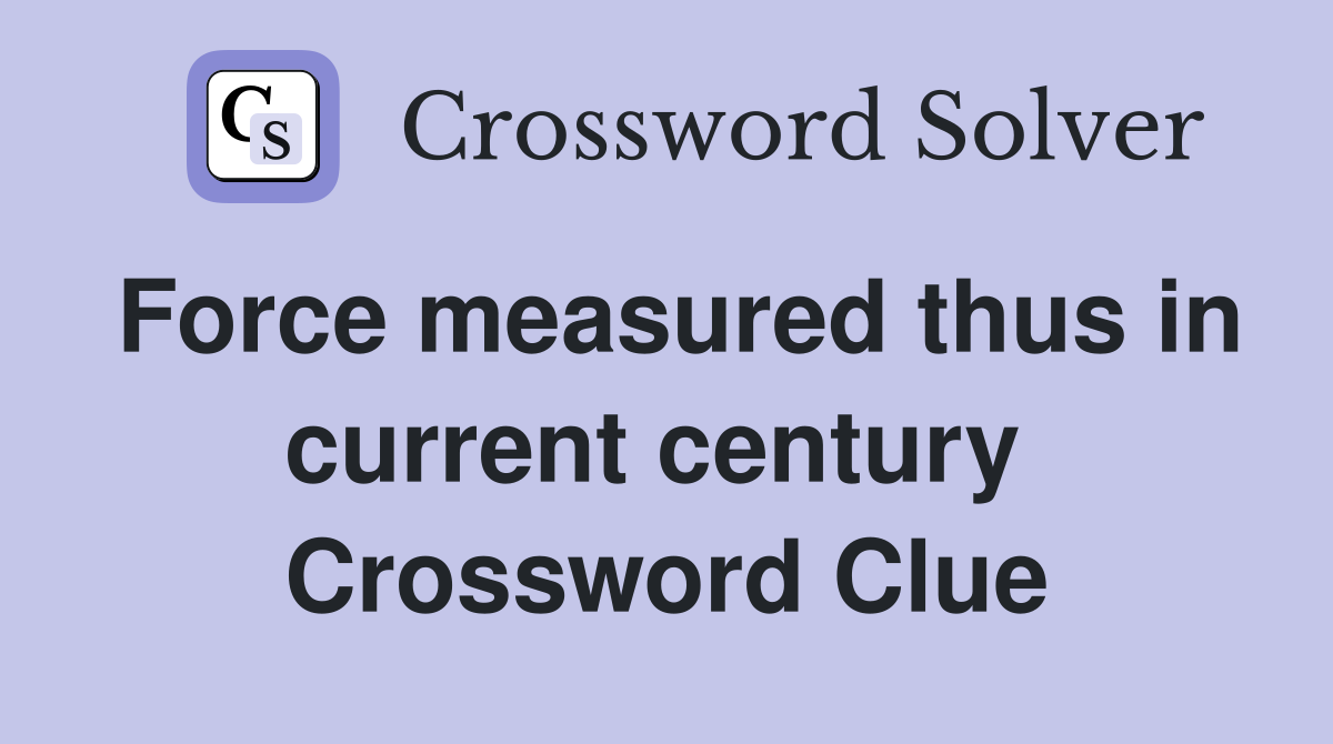 Force measured thus in current century  Crossword Clue