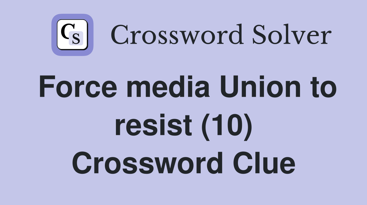 Force media Union to resist (10) Crossword Clue