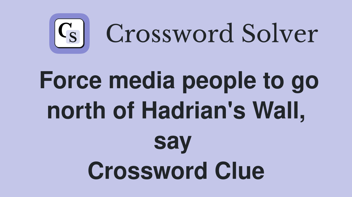 Force media people to go north of Hadrian's Wall, say  Crossword Clue