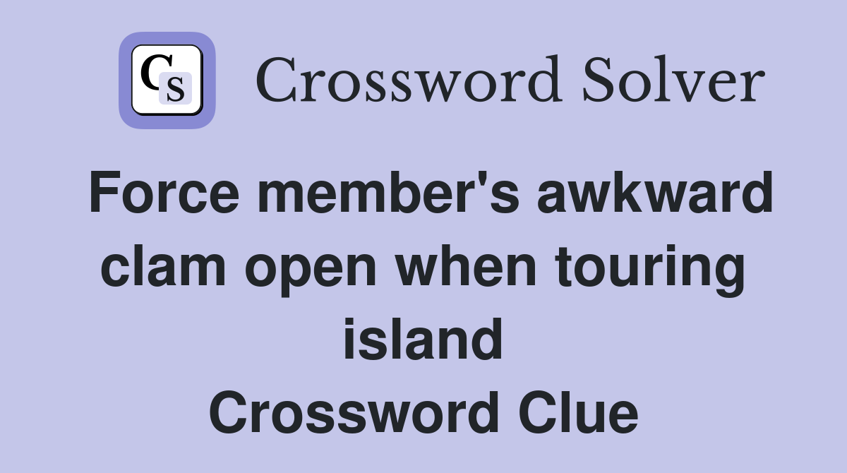 Force member's awkward clam open when touring island Crossword Clue