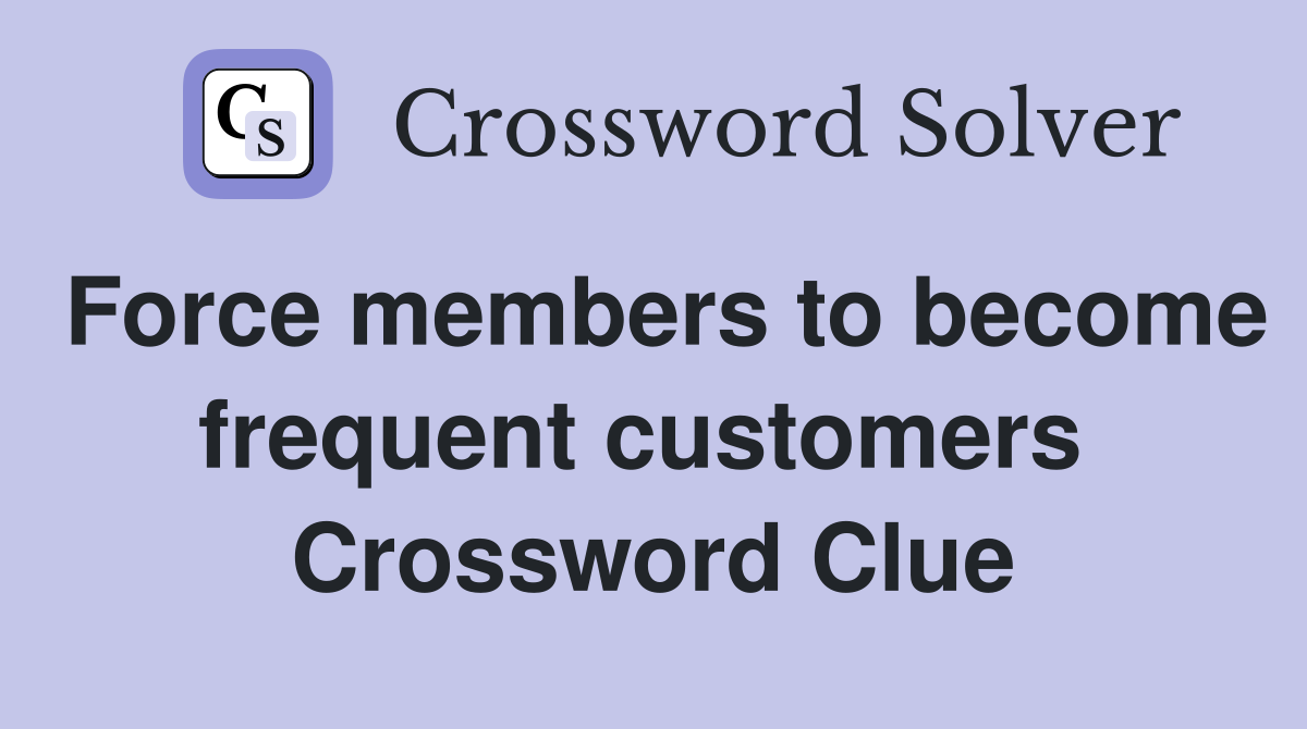 Force members to become frequent customers  Crossword Clue