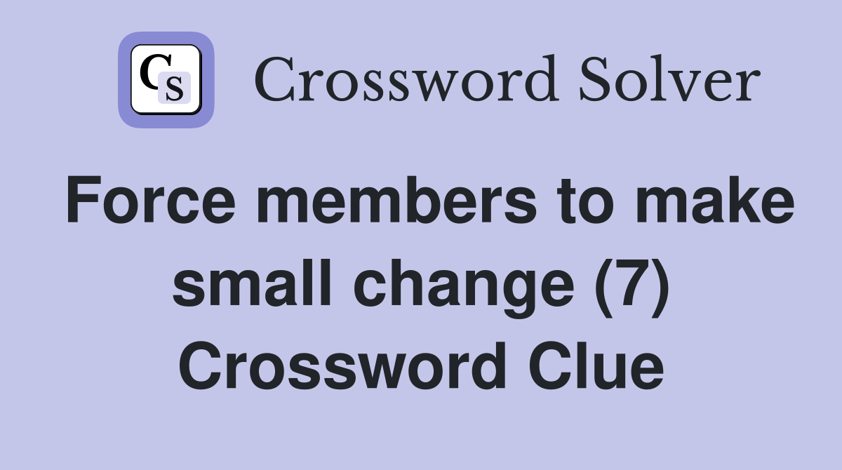 Force members to make small change (7) Crossword Clue
