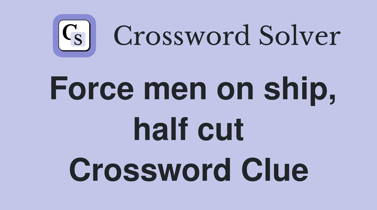 Force men on ship, half cut Crossword Clue