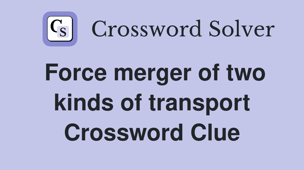 Force merger of two kinds of transport Crossword Clue
