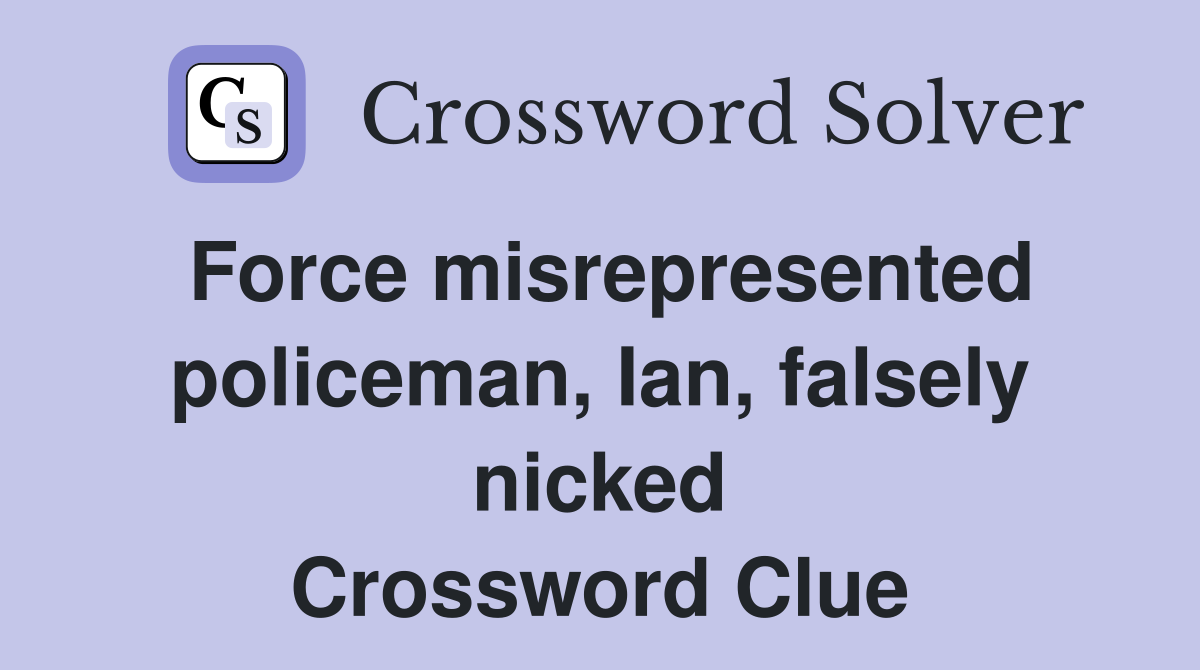 Force misrepresented policeman, Ian, falsely nicked Crossword Clue