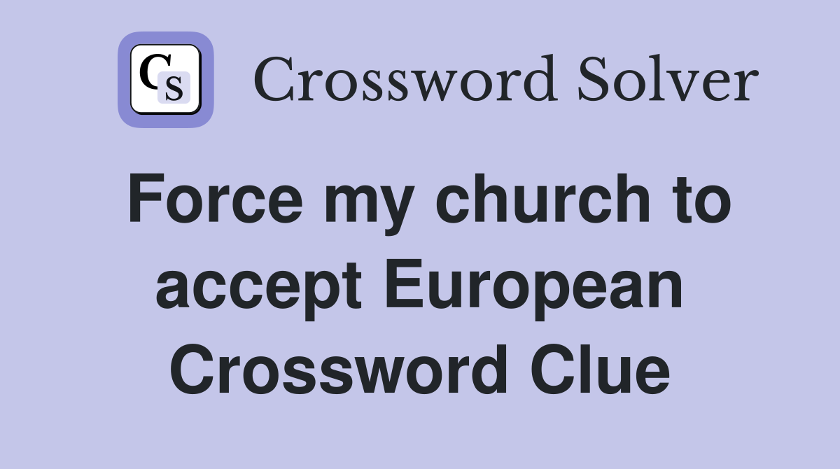 Force my church to accept European Crossword Clue