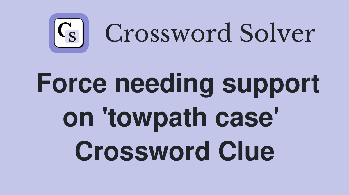 Force needing support on 'towpath case'  Crossword Clue