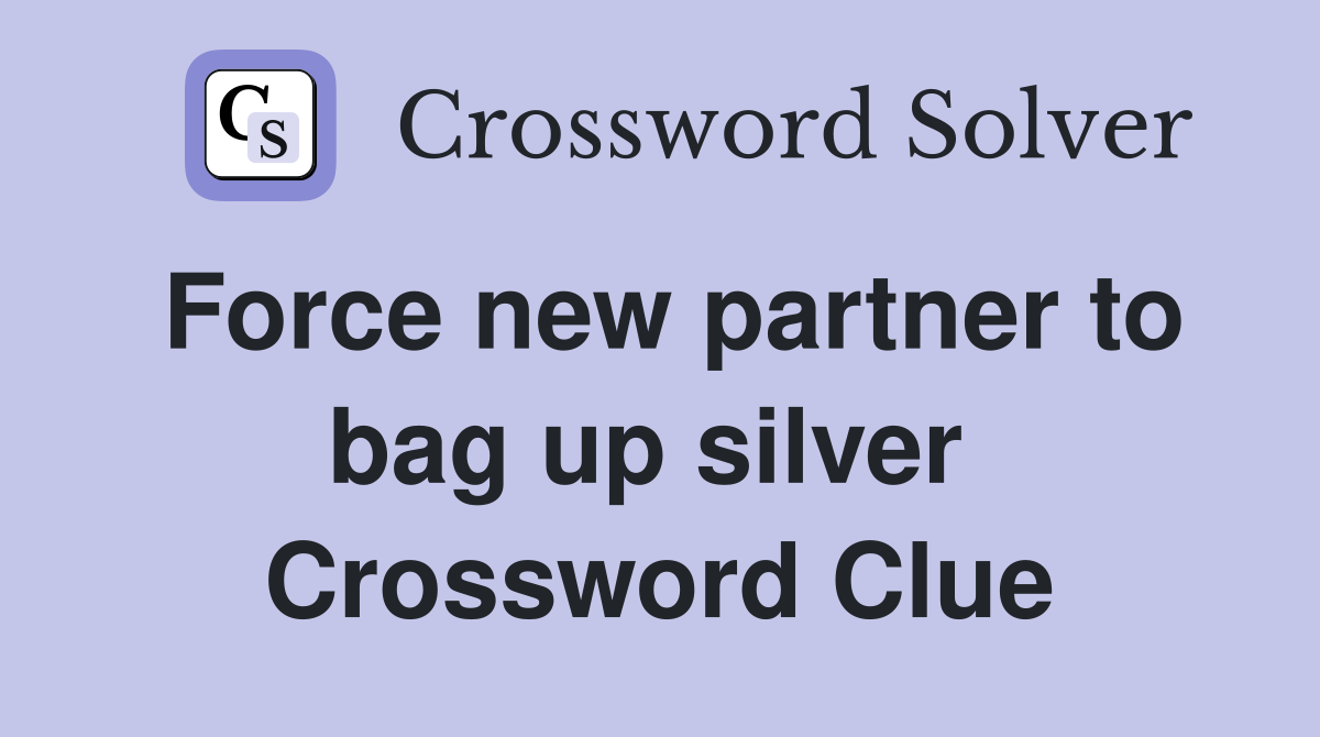 Force new partner to bag up silver  Crossword Clue