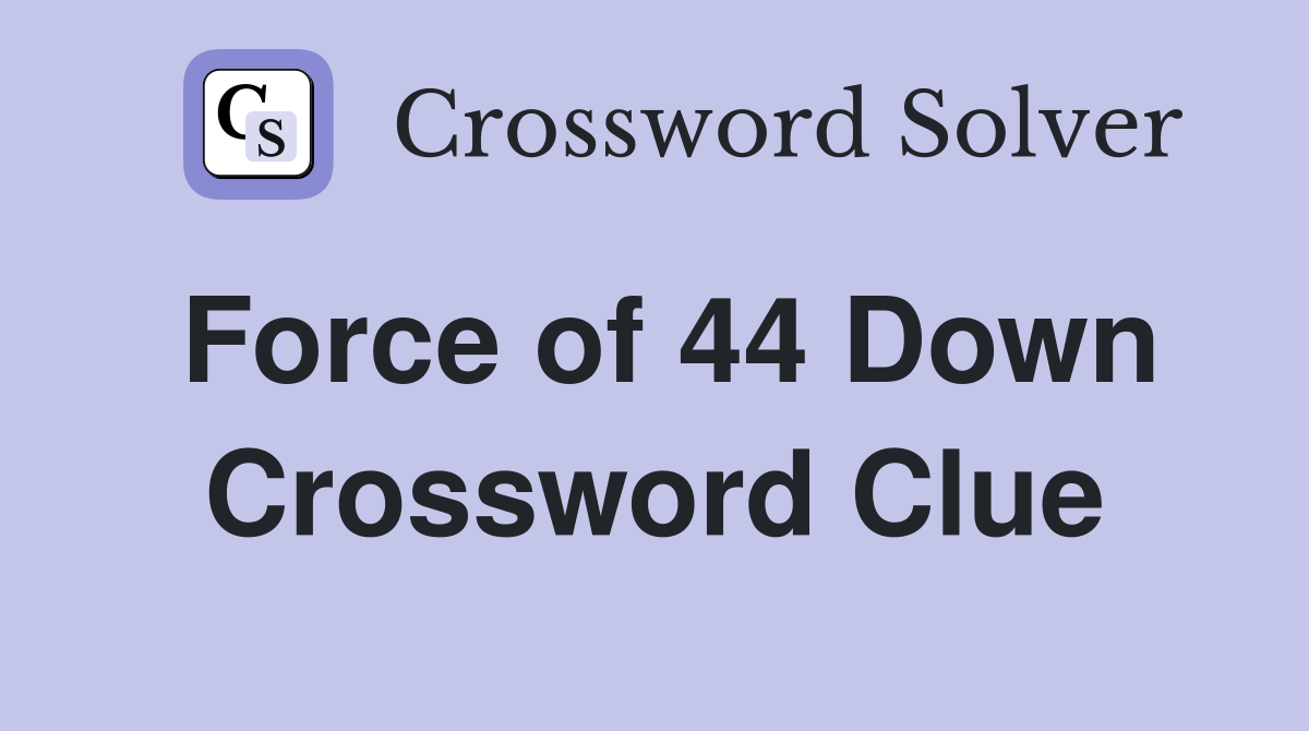 Force of 44 Down Crossword Clue