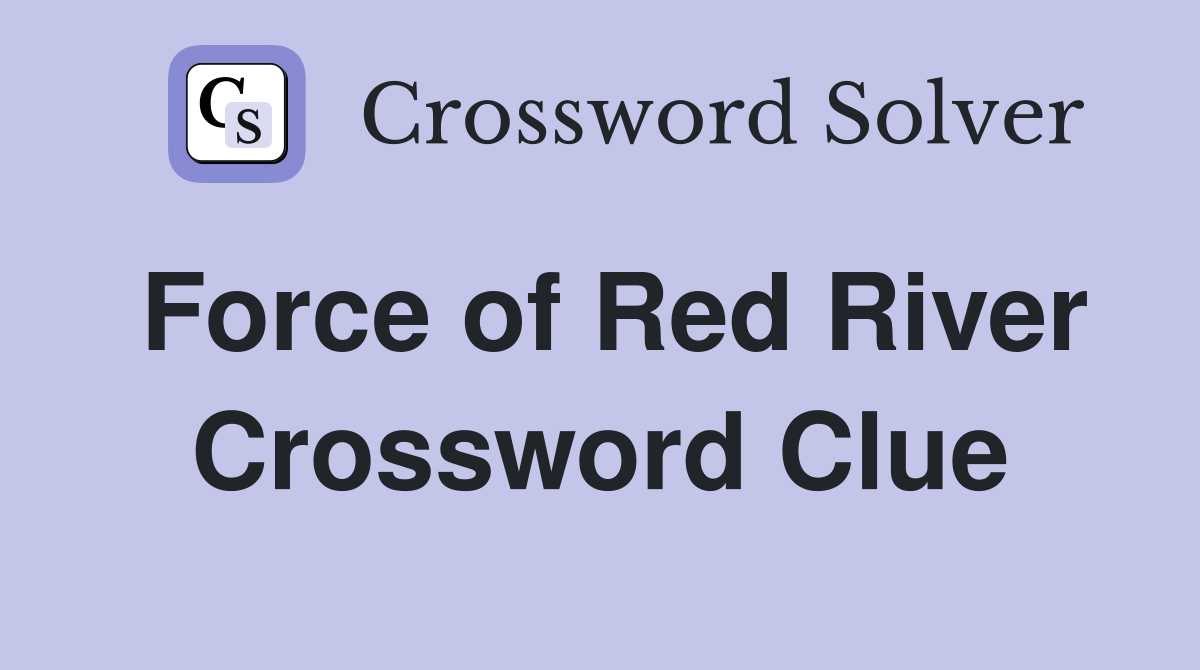 Force of Red River Crossword Clue