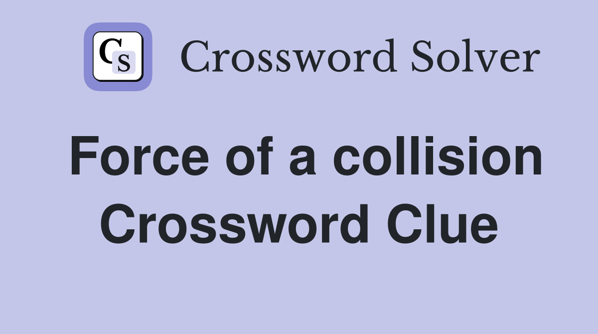 Force of a collision Crossword Clue