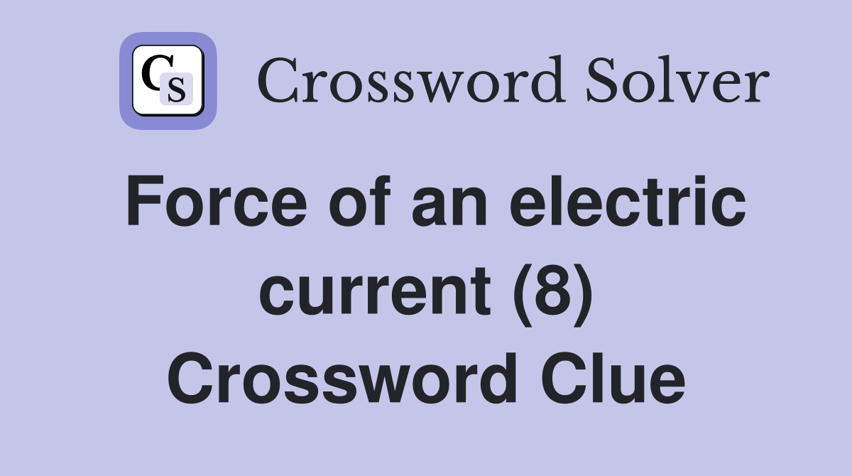 Force of an electric current (8) Crossword Clue