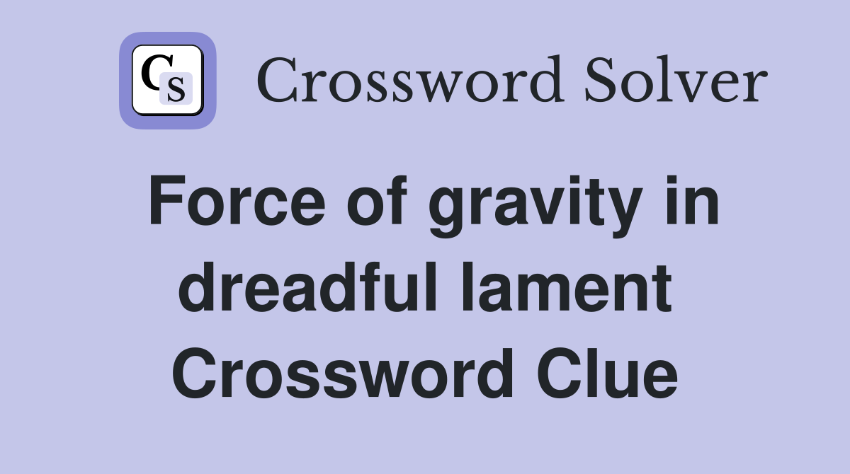 Force of gravity in dreadful lament Crossword Clue