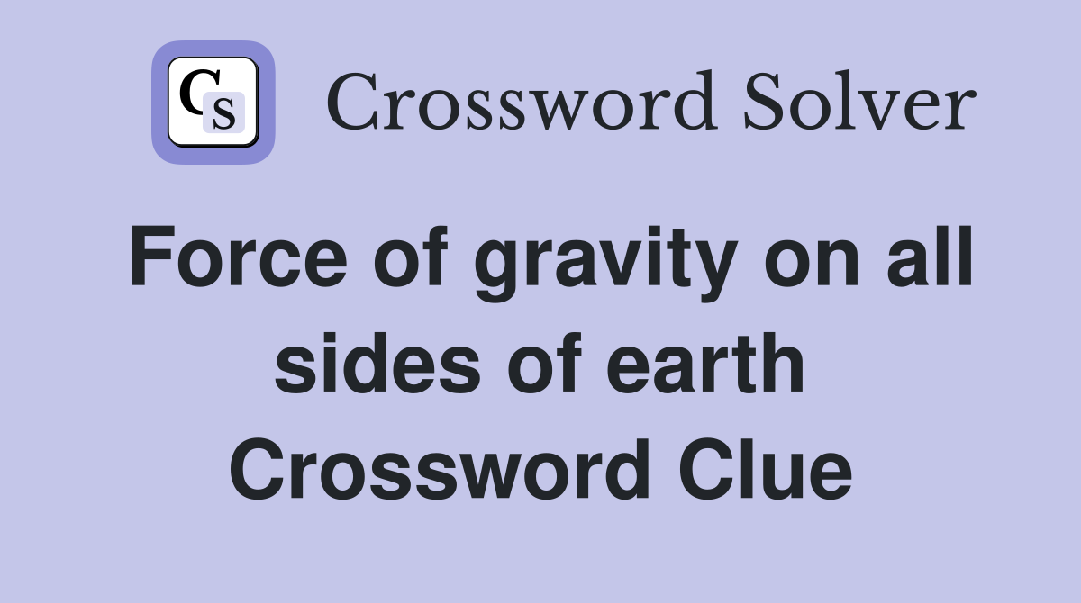 Force of gravity on all sides of earth Crossword Clue