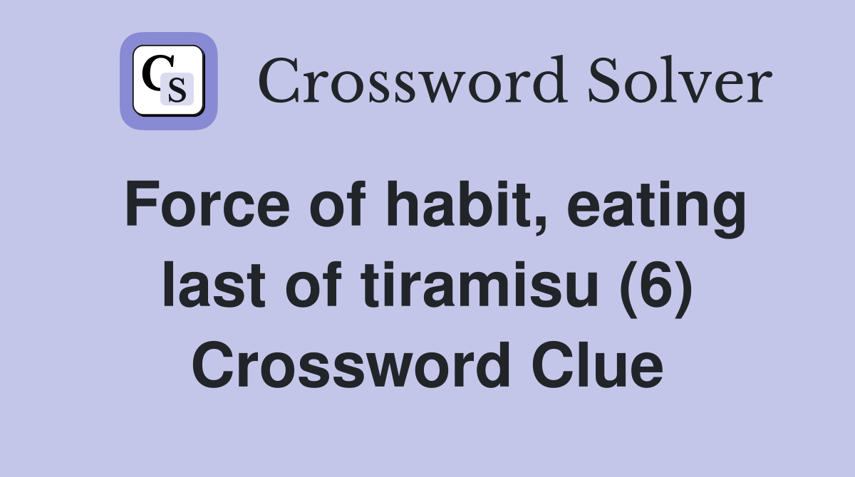 Force of habit, eating last of tiramisu (6) Crossword Clue