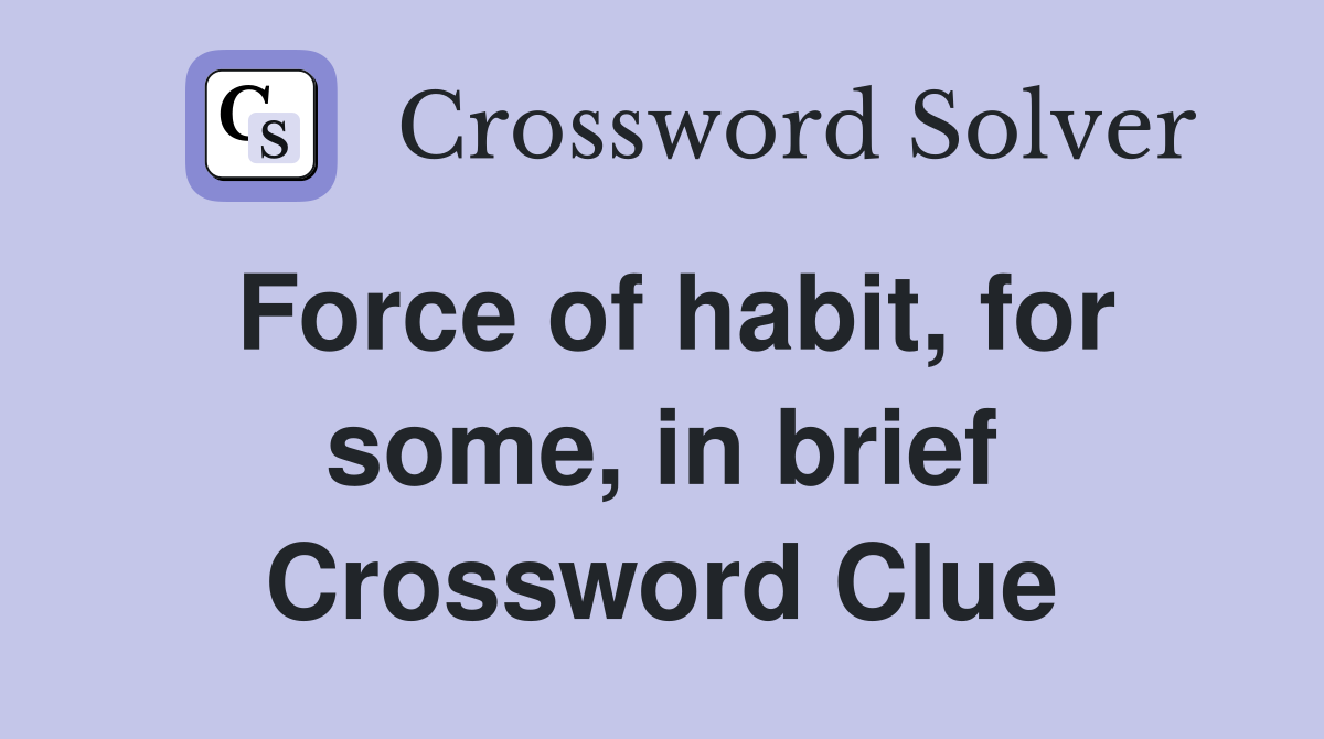 Force of habit, for some, in brief Crossword Clue
