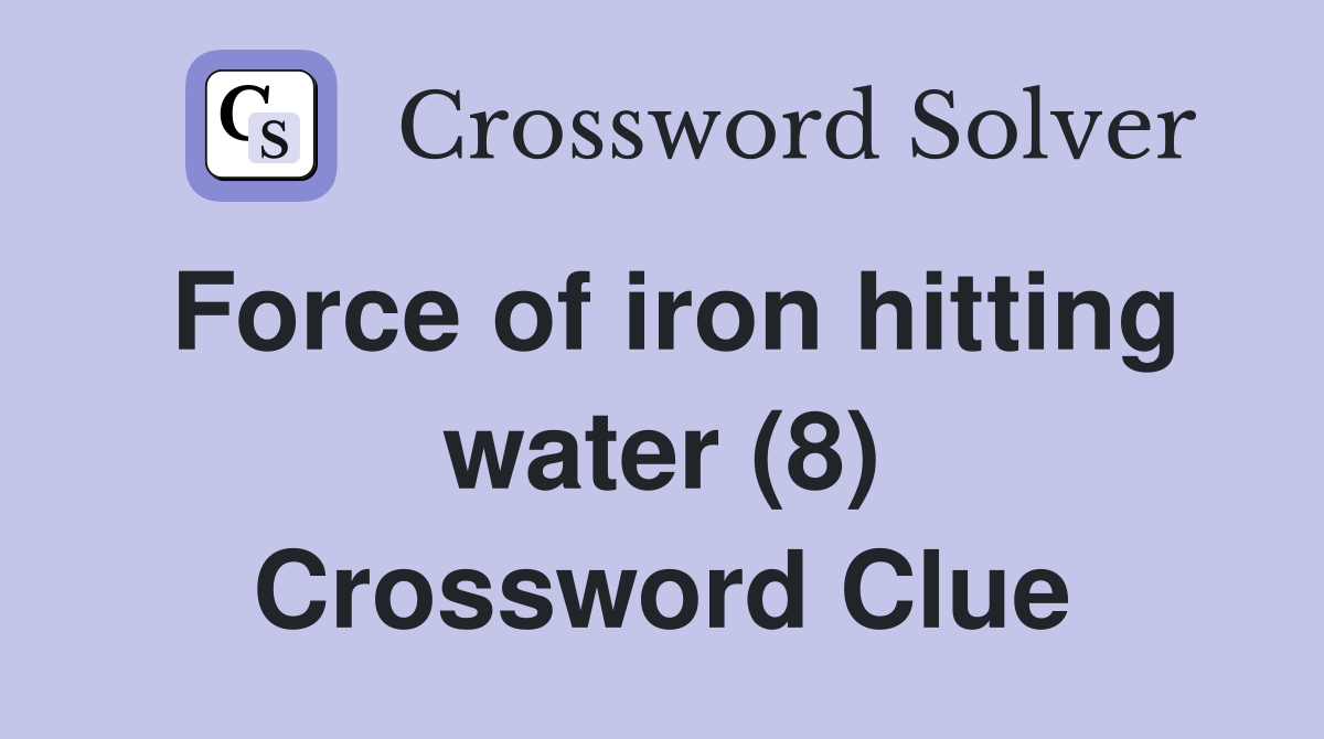 Force of iron hitting water (8) Crossword Clue