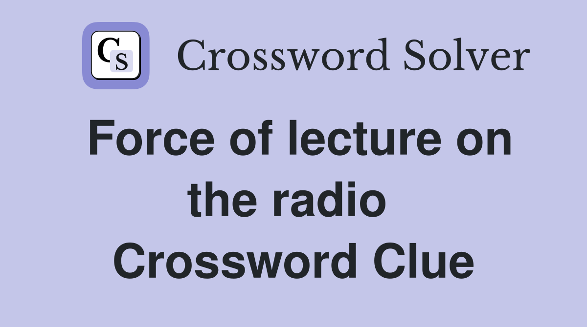 Force of lecture on the radio  Crossword Clue