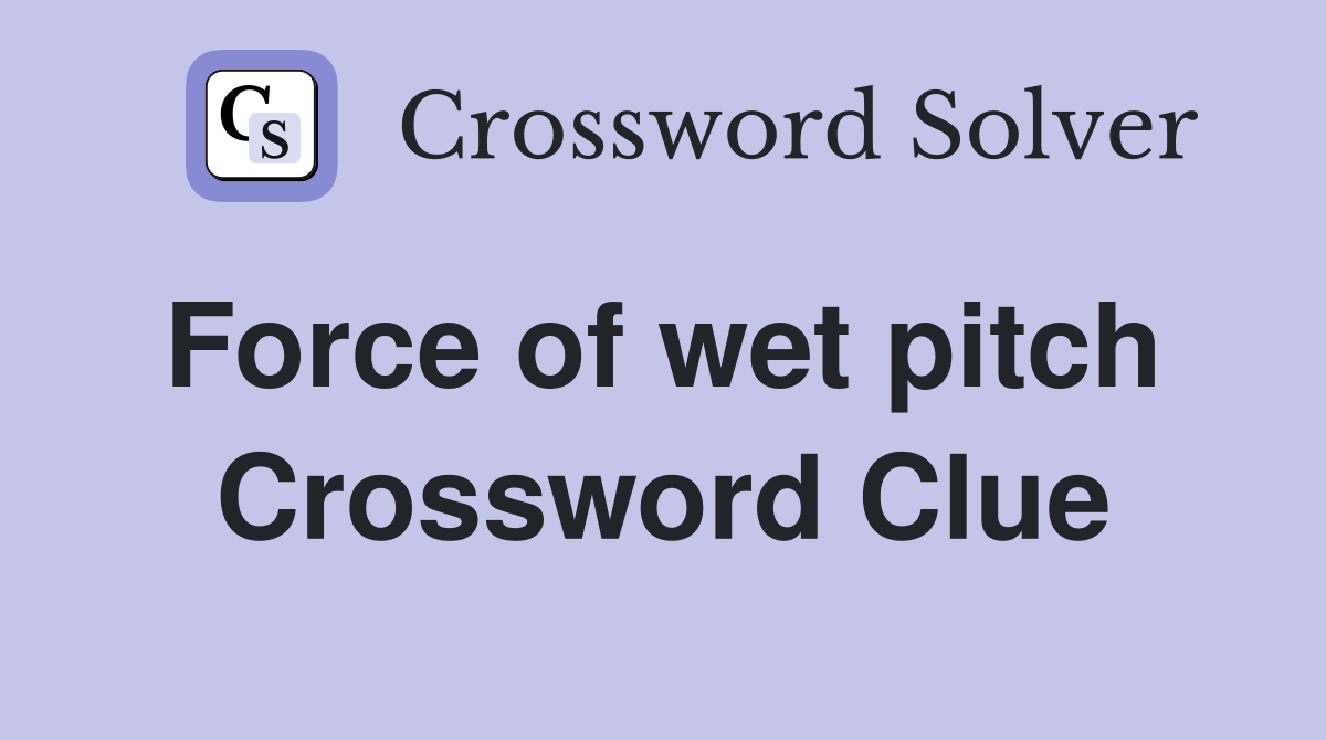 Force of wet pitch  Crossword Clue