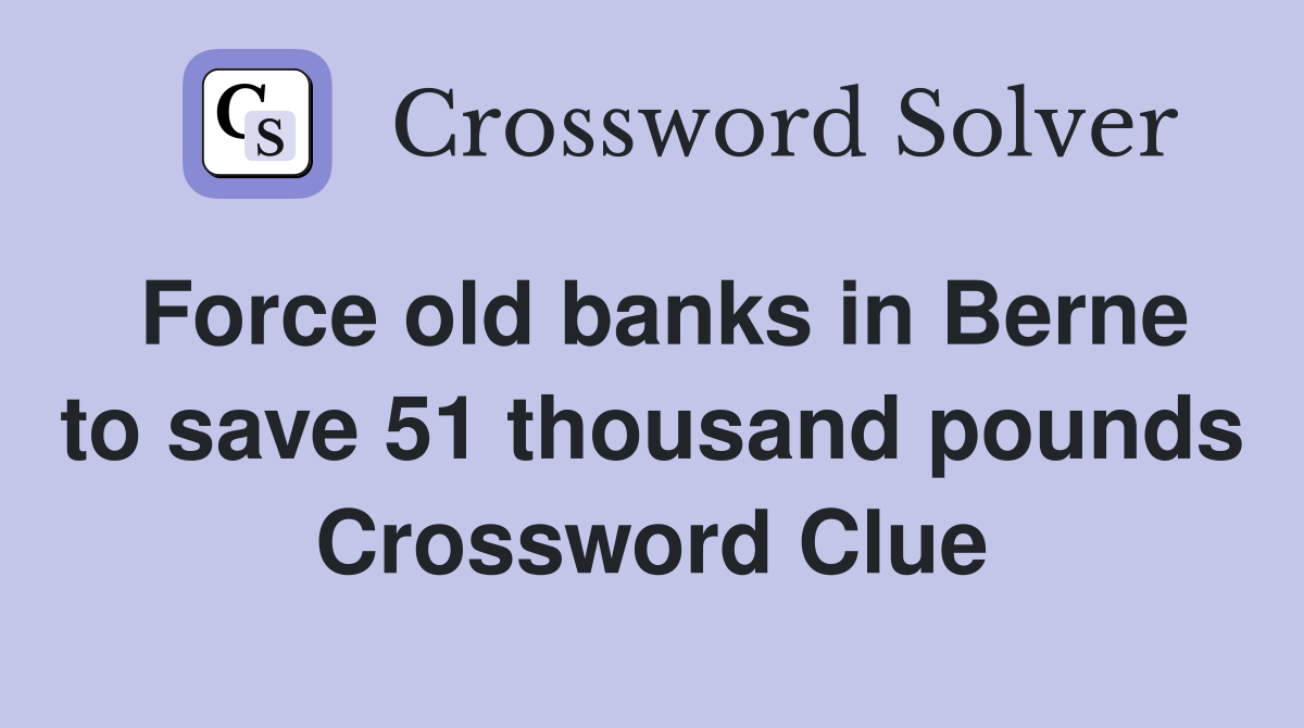 Force old banks in Berne to save 51 thousand pounds Crossword Clue
