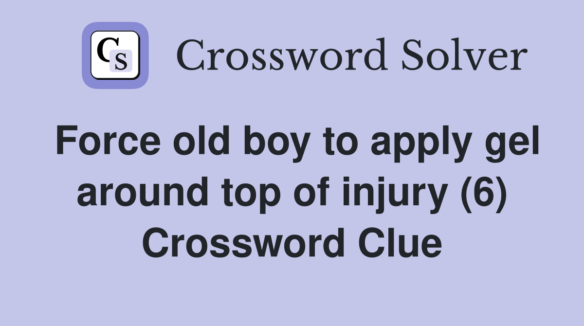 Force old boy to apply gel around top of injury (6) Crossword Clue