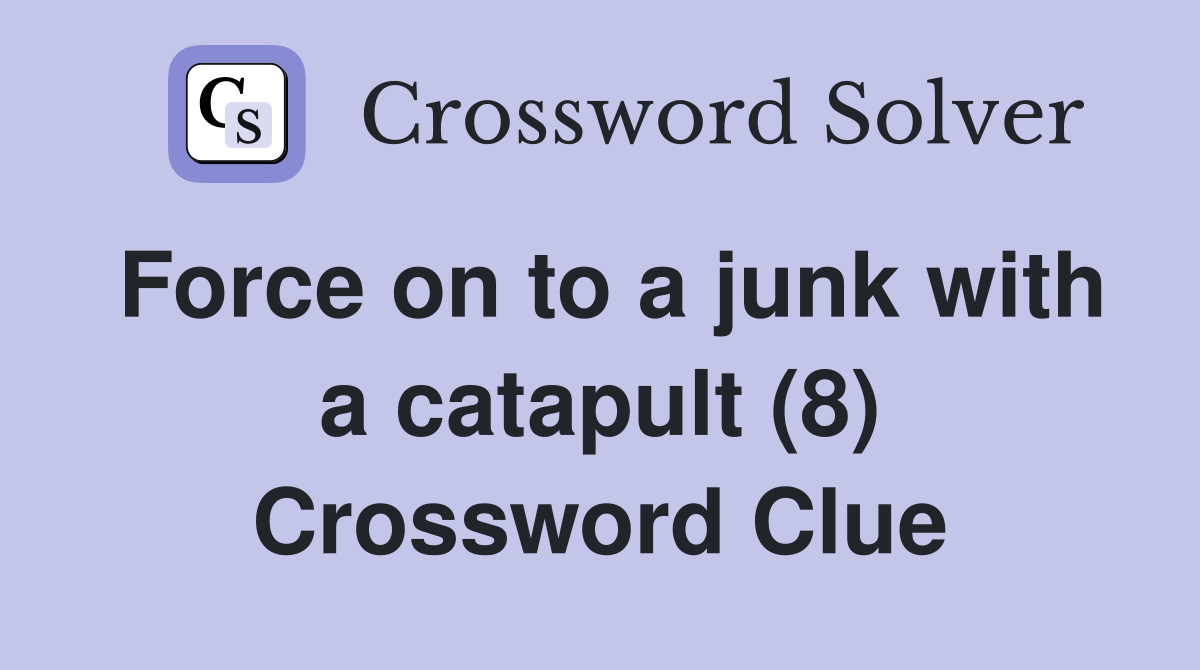 Force on to a junk with a catapult (8) Crossword Clue