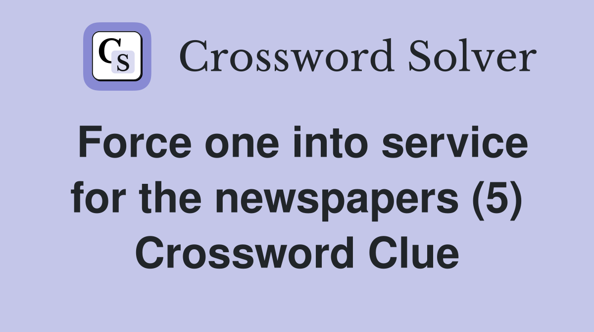 Force one into service for the newspapers (5) Crossword Clue