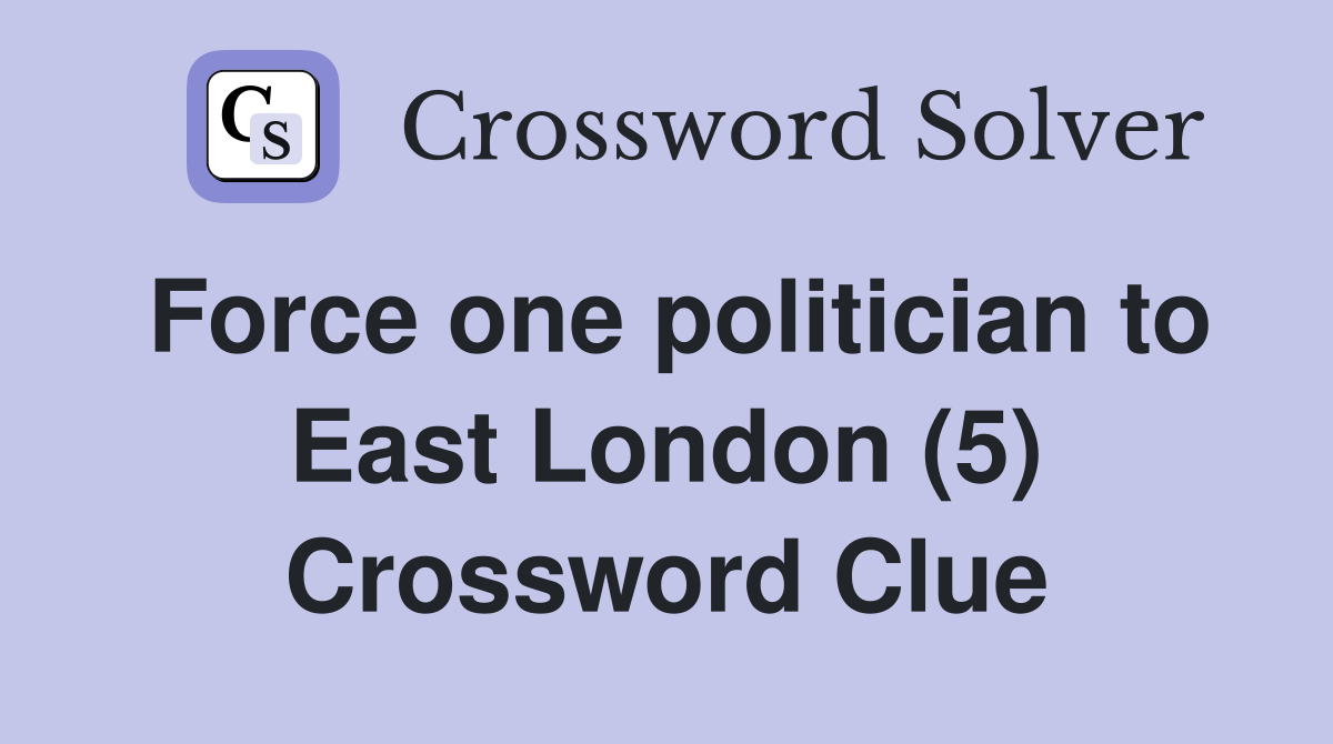 Force one politician to East London (5) Crossword Clue