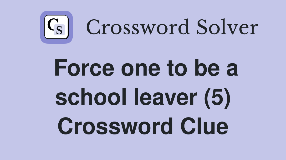 Force one to be a school leaver (5) Crossword Clue