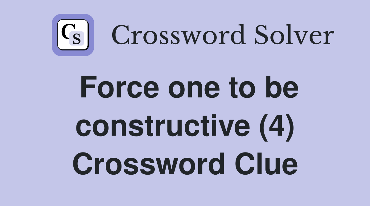 Force one to be constructive (4) Crossword Clue