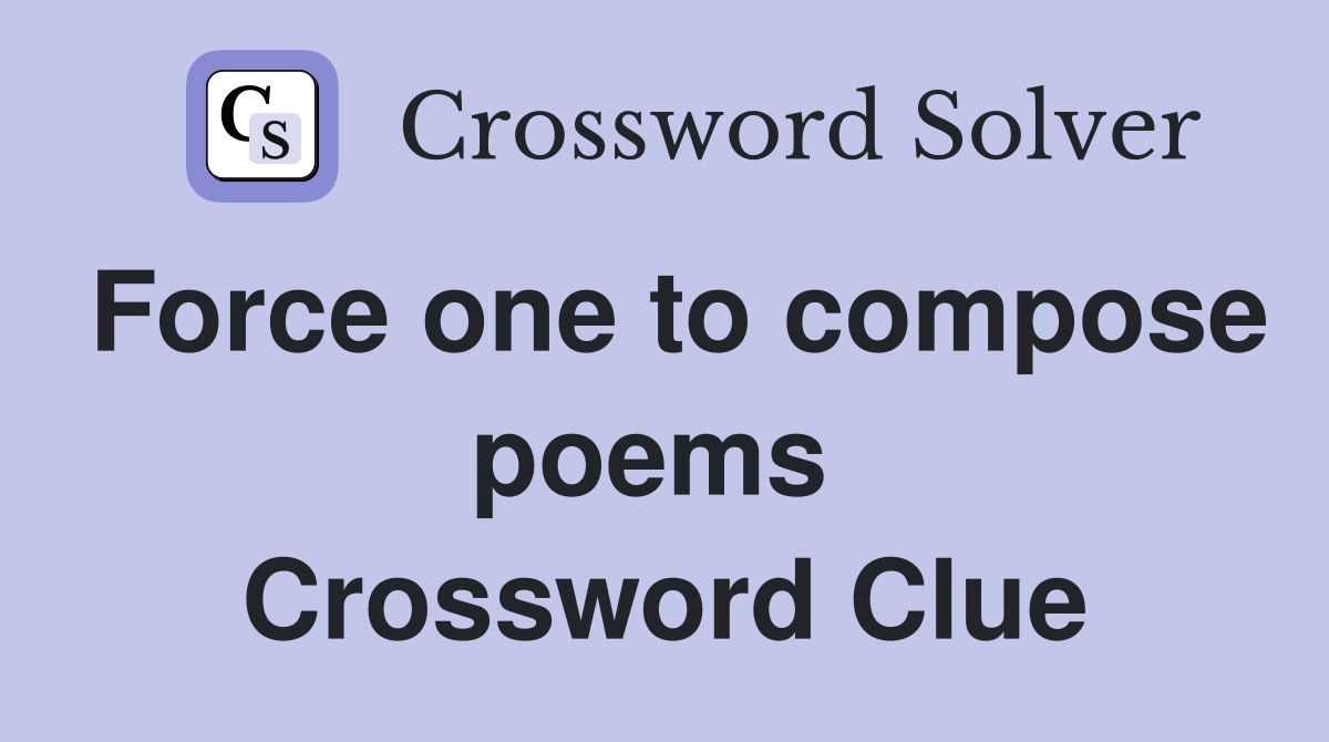 Force one to compose poems  Crossword Clue