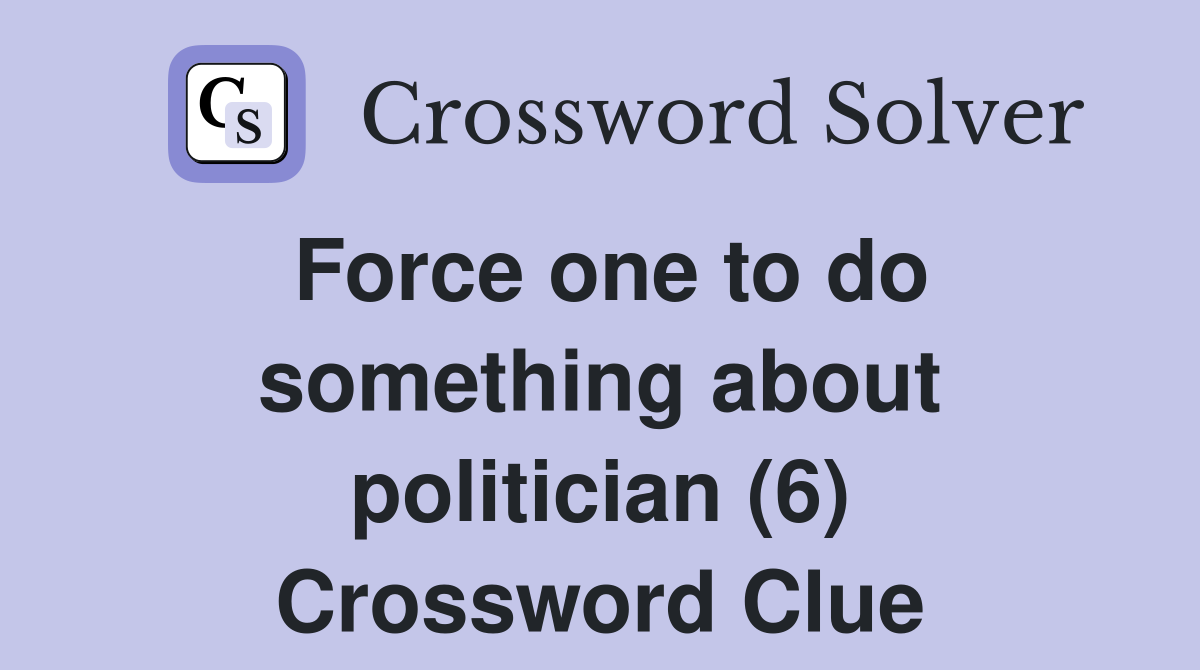 Force one to do something about politician (6) Crossword Clue
