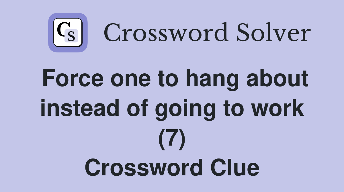 Force one to hang about instead of going to work (7) Crossword Clue