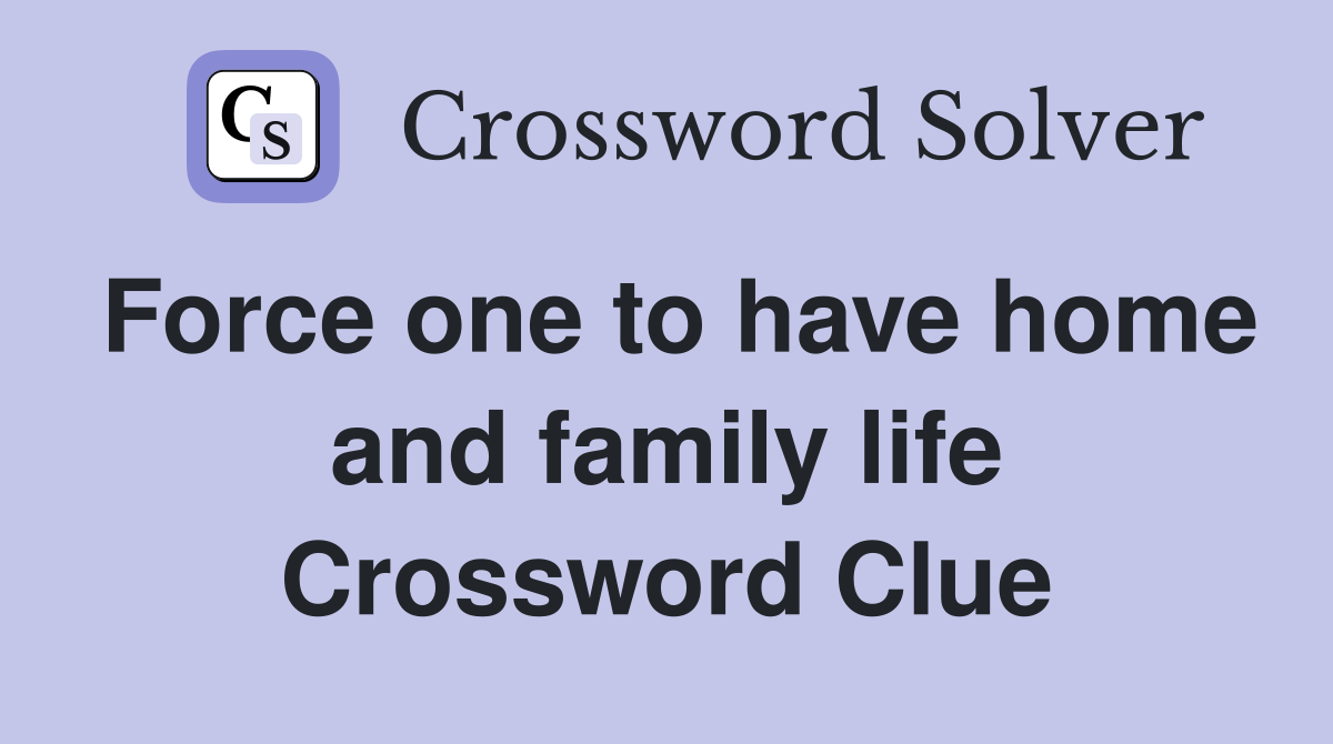 Force one to have home and family life Crossword Clue