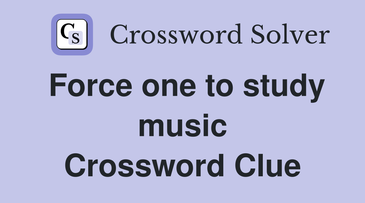 Force one to study music Crossword Clue